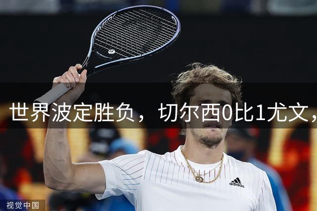 世界波定胜负，切尔西0比1尤文，穆德里克重返赛场阿隆索考察新人