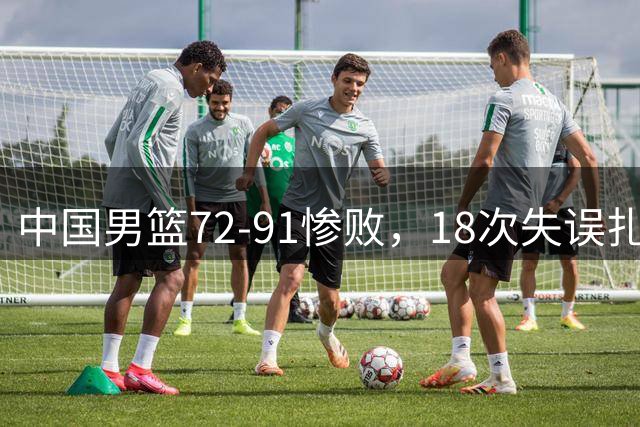 中国男篮72-91惨败，18次失误扎眼，焦伯乔正负值-35，郭士强在场边无奈