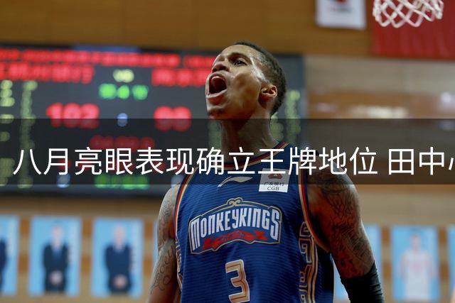 八月亮眼表现确立王牌地位 田中心屡次救主显身手