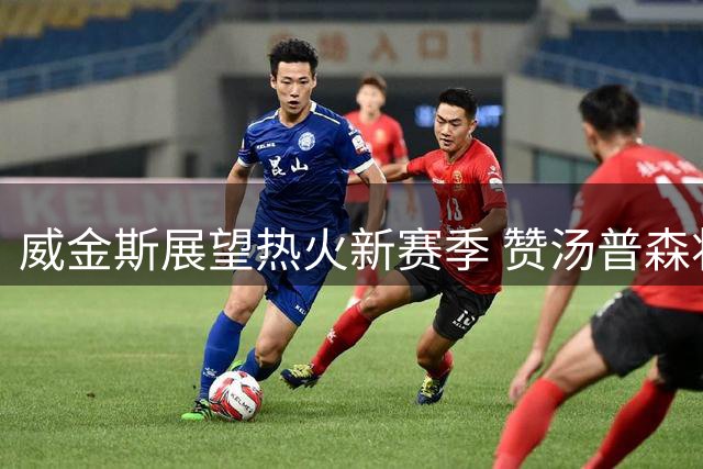 威金斯展望热火新赛季 赞汤普森将带来特别改变