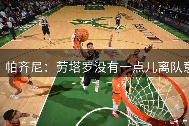 帕齐尼：劳塔罗没有一点儿离队意愿 巨星有这种传闻属于正常