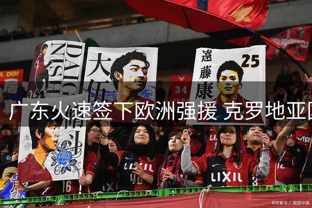 广东火速签下欧洲强援 克罗地亚国手博齐克即将加盟