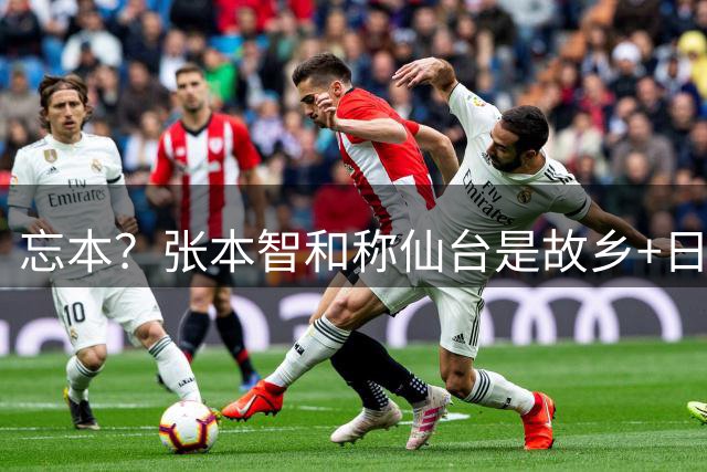 忘本？张本智和称仙台是故乡+日本是祖国 归化之前籍贯是中国四川