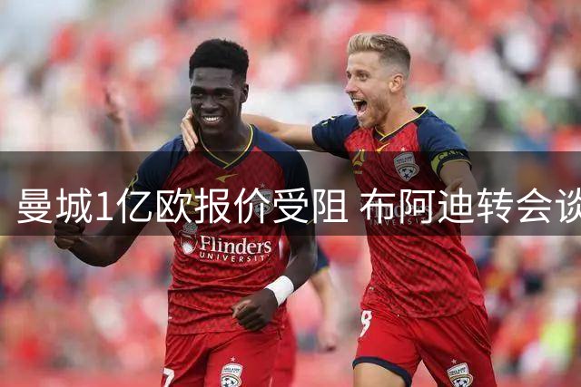 曼城1亿欧报价受阻 布阿迪转会谈判延期