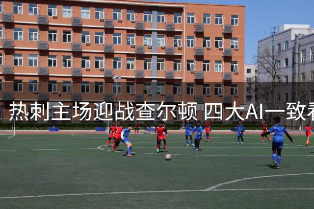 热刺主场迎战查尔顿 四大AI一致看好主队晋级