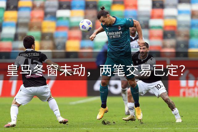 皇马冬窗未动，两笔交易已定？