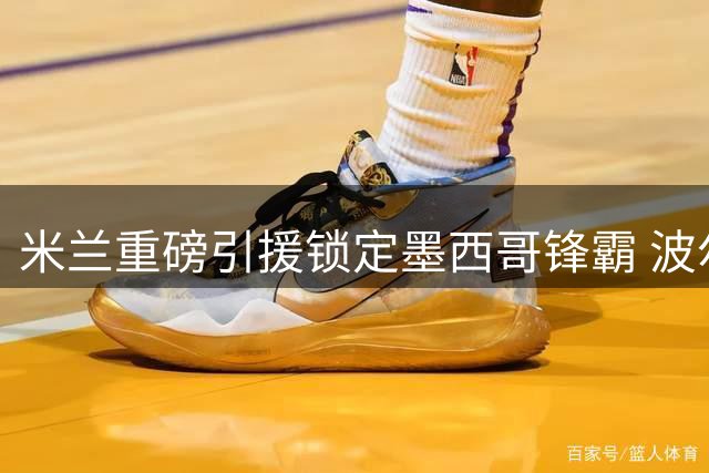 米兰重磅引援锁定墨西哥锋霸 波尔图开启租借谈判谈判